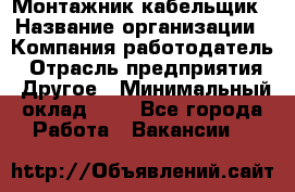 Монтажник-кабельщик › Название организации ­ Компания-работодатель › Отрасль предприятия ­ Другое › Минимальный оклад ­ 1 - Все города Работа » Вакансии   